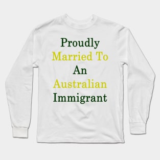 Proudly Married To An Australian Immigrant Long Sleeve T-Shirt